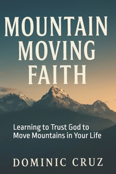 Faith That Moves Your Mountains: Learning to Trust God to Move Mountains in Your Life