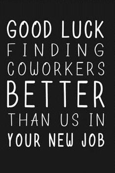 Paperback Good Luck Finding Coworkers Better Than Us In Your New Job: Saying Goodbye To A Coworker Book