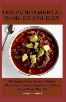 The Fundamental Bоnе Brоth Diet: The Complete Guide On How To Reduce Inflammation, Promote Weight-loss And Boost Overall Health Natu