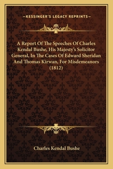 Paperback A Report Of The Speeches Of Charles Kendal Bushe, His Majesty's Solicitor General, In The Cases Of Edward Sheridan And Thomas Kirwan, For Misdemeanors Book