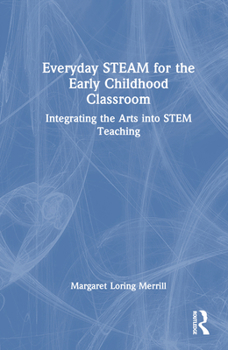 Everyday Steam for the Early Childhood Classroom: Integrating the Arts Into Stem Teaching