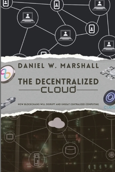 Paperback The Decentralized Cloud: How Blockchains Will Disrupt and Unseat Centralized Computing Book