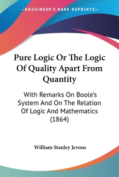 Paperback Pure Logic Or The Logic Of Quality Apart From Quantity: With Remarks On Boole's System And On The Relation Of Logic And Mathematics (1864) Book