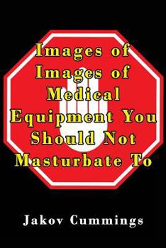 Paperback Images of Medical Equipment You Should Not Masturbate To: The Ultimate Picture Book of Medical Equipment You Can Pleasure Yourself To... But Probably Book