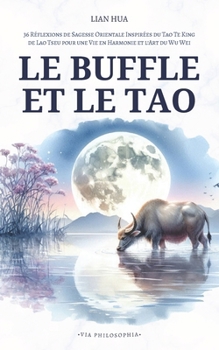 Le Buffle et le Tao: 36 Réflexions de Sagesse Orientale Inspirées du Tao Te King de Lao Tseu pour une Vie en Harmonie et l’Art du Wu Wei (French Edition)