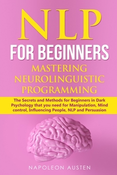 Paperback Nlp for Beginners Mastering Neuro-Linguistic Programming: The Secrets and Methods for Beginners in Dark Psychology that you need for Manipulation, Min Book