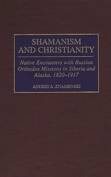 Hardcover Shamanism and Christianity: Native Encounters with Russian Orthodox Missions in Siberia and Alaska, 1820-1917 Book