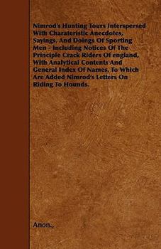 Paperback Nimrod's Hunting Tours Interspersed with Charateristic Anecdotes, Sayings, and Doings of Sporting Men - Including Notices of the Principle Crack Rider Book