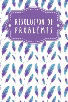 Résolution de problèmes: Carnet de bonnes décisions à remplir selon une méthode éprouvée depuis des décennies | Design: Plumes (French Edition)