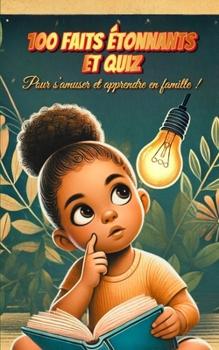 100 Faits Étonnants et Quiz: Pour s'amuser et apprendre en famille, tester vos connaissances et découvrir des faits fascinants grâce à des quiz ludiques et instructifs ! (French Edition)