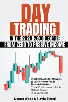 Paperback Day Trading in the 2020-2030 Decade: From Zero to Passive Income. Practical Guide for Newbies to Learn How to Trade Financial Markets (Forex, Cryptocu Book