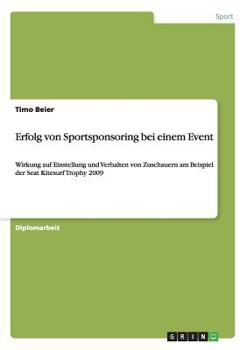 Paperback Erfolg von Sportsponsoring bei einem Event: Wirkung auf Einstellung und Verhalten von Zuschauern am Beispiel der Seat Kitesurf Trophy 2009 [German] Book