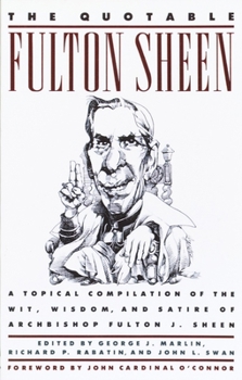 Paperback The Quotable Fulton Sheen: A Topical Compilation of the Wit, Wisdom, and Satire of Archbishop Fulton J. Sheen Book