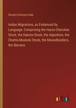 Paperback Indian Migrations, as Evidenced by Language: Comprising the Huron-Cherokee Stock, the Dakota Stock, the Algonkins, the Chahta-Muskoki Stock, the Mound Book