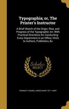 Hardcover Typographia; or, The Printer's Instructor: A Brief Sketch of the Origin, Rise, and Progress of the Typographic Art, With Practical Directions for Cond Book
