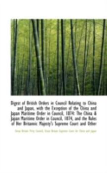 Digest of British Orders in Council Relating to China and Japan, with the Exception of the China And