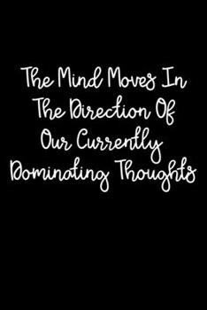 Paperback The Mind Moves In The Direction Of Our Currently Dominating Thoughts: 105 Undated Pages: Paperback Journal Book