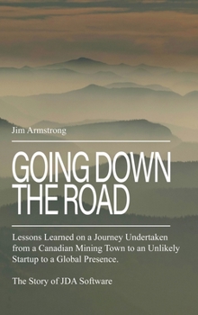 Hardcover Going Down the Road: Lessons learned on a journey undertaken from a Canadian mining town to an unlikely startup to a global presence. The S Book