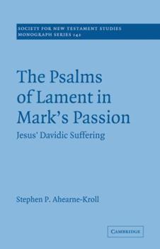 The Psalms of Lament in Mark's Passion: Jesus' Davidic Suffering (Society for New Testament Studies Monograph Series)