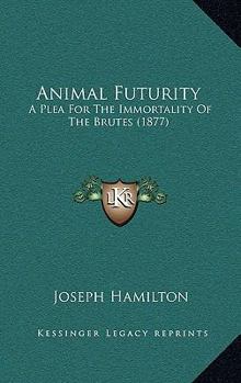 Paperback Animal Futurity: A Plea For The Immortality Of The Brutes (1877) Book