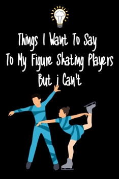 Paperback Things I want To Say To My Figure Skating Players But I Can't: Great Gift For An Amazing Figure Skating Coach and Figure Skating Coaching Equipment Fi Book