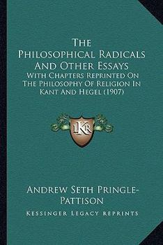 Paperback The Philosophical Radicals And Other Essays: With Chapters Reprinted On The Philosophy Of Religion In Kant And Hegel (1907) Book