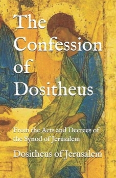 Paperback The Confession of Dositheus: From the Acts and Decrees of the Synod of Jerusalem Book