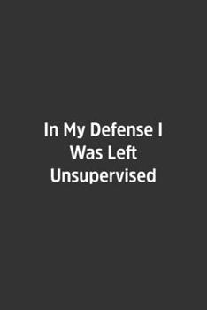 Paperback In My Defense I Was Left Unsupervised.: Lined Notebook / Journal / Diary / Calendar / Planner / Sketchbook /Funny Gag Gift, 108 blank Pages, 6x9, Matt Book