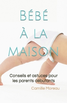 Paperback Bébé à la maison: Conseils et astuces pour les parents débutants [French] Book