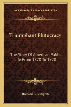 Triumphant Plutocracy: The Story Of American Public Life From 1870 To 1920