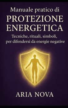 Manuale pratico di Protezione Energetica: Tecniche, rituali, simboli per difendersi da energie negative (Italian Edition)