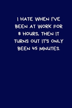 Paperback I Hate When I've Been At Work For 8 Hours, Then It Turns Out It's Only Been 45 Minutes: Lined A5 Notebook (6" x 9") Medium Funny Present Alternative G Book