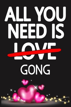 All You Need is GONG: Funny Happy Valentine's Day and Cool Gift Ideas for Him/Her Women Men Mom Dad Perfect Gift for GONG Lovers Lined Journal, 116 Pages, 6 x 9, Matte Finish