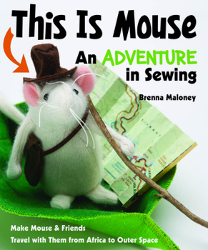 Paperback This Is Mouse - An Adventure in Sewing: Make Mouse & Friends - Travel with Them from Africa to Outer Space Book
