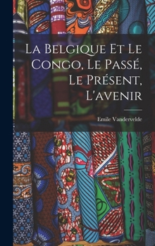 La Belgique Et Le Congo, Le Passe, Le Present, L'Avenir - Primary Source Edition