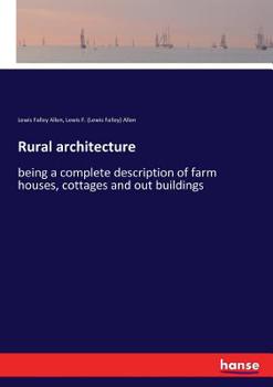 Rural Architecture: Being A Complete Description Of Farm Houses, Cottages, And Out Buildings, Comprising Wood Houses, Workshops ... & C. ... Also, The ... Water Into Cattle Yards And Houses...