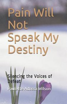 Paperback Pain Will Not Speak My Destiny: Silencing the Voices of Defeat Book