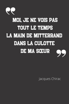 Paperback Moi, je ne vois pas tout le temps la main de Mitterrand dans la culotte de ma soeur: Carnet de notes - Citation de Jacques Chirac - 124 pages lign?es [French] Book