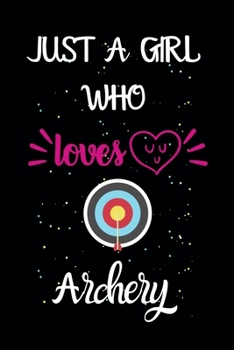 Just A Girl Who Loves Archery: A Great Gift Lined Journal Notebook For Archery Lovers.Best Idea For Thanksgiving/Christmas/Birthday Gifts