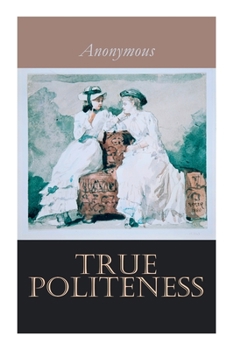 Paperback True Politeness: A Hand-book of Etiquette for Ladies Book