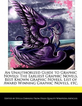 An Unauthorized Guide to Graphic Novels : The Earliest Graphic Novels, Best Known Graphic Novels, List of Award Winning Graphic Novels, Etc