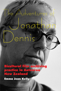 Paperback The Adventures of Jonathan Dennis: Bicultural Film Archiving Practice in Aotearoa New Zealand Book