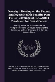 Oversight Hearing on the Federal Employees Health Benefits Plan Fehbp Coverage of Hdc/Abmt Treatment for Breast Cancer: Hearing Before the Subcommittee on Compensation and Employee Benefits of the Com
