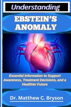 Paperback Understanding Ebstein's Anomaly: Essential Information to Support Awareness, Treatment Decisions, and a Healthier Future Book