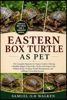 EASTERN BOX TURTLE AS PET: The Complete Beginner to Expert Guide to Raising a Healthy, Happy Eastern Box Turtle with Proper Care, Habitat Setup, ... Management, and Lifelong Ownership Success