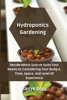 Paperback Hydroponics Gardening: Decide Which Systеm Suits Your Needs by Considering Your Budgеt, Time, Space, And Level Of Experience Book