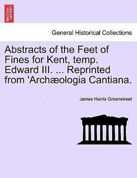 Abstracts of the Feet of Fines for Kent, temp. Edward III. ... Reprinted from 'Archæologia Cantiana.