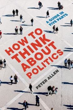 Paperback How to Think about Politics: A Guide in Five Parts Book
