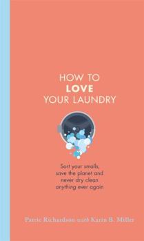 Hardcover How to Love Your Laundry: Sort your smalls, save the planet and never dry clean anything ever again Book