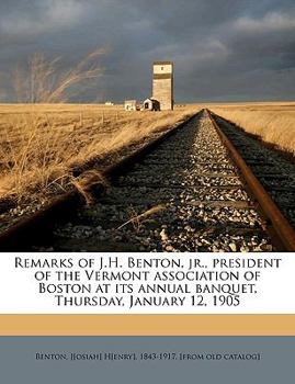 Paperback Remarks of J.H. Benton, Jr., President of the Vermont Association of Boston at Its Annual Banquet, Thursday, January 12, 1905 Book